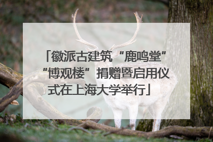 徽派古建筑“鹿鸣堂”“博观楼”捐赠暨启用仪式在上海大学举行