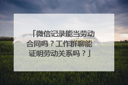 微信记录能当劳动合同吗？工作群聊能证明劳动关系吗？