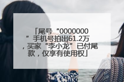 尾号“0000000”手机号拍出61.2万，买家“李小龙”已付尾款，仅享有使用权