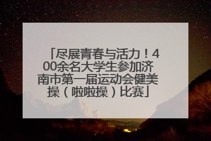 尽展青春与活力！400余名大学生参加济南市第一届运动会健美操（啦啦操）比赛