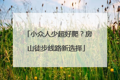 小众人少超好爬？房山徒步线路新选择