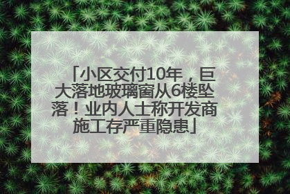 小区交付10年，巨大落地玻璃窗从6楼坠落！业内人士称开发商施工存严重隐患