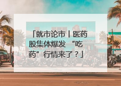 就市论市丨医药股集体爆发 “吃药”行情来了？