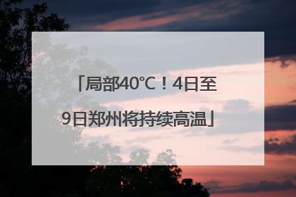 局部40℃！4日至9日郑州将持续高温