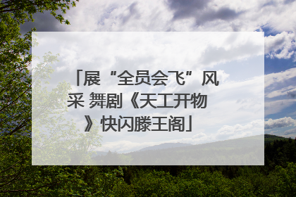 展“全员会飞”风采 舞剧《天工开物》快闪滕王阁