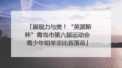 展现力与美！“英派斯杯”青岛市第六届运动会青少年组举重比赛落幕