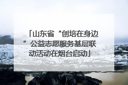 山东省“创培在身边”公益志愿服务基层联动活动在烟台启动