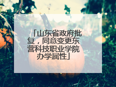 山东省政府批复，同意变更东营科技职业学院办学属性