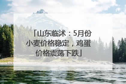 山东临沭：5月份小麦价格稳定，鸡蛋价格震荡下跌