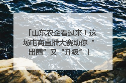 山东农企看过来！这场电商直播大赛助你“出圈”又“升级”