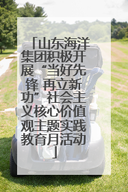 山东海洋集团积极开展“当好先锋 再立新功”社会主义核心价值观主题实践教育月活动