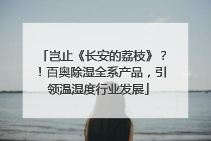 岂止《长安的荔枝》？！百奥除湿全系产品，引领温湿度行业发展