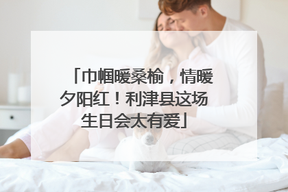 巾帼暖桑榆，情暖夕阳红！利津县这场生日会太有爱