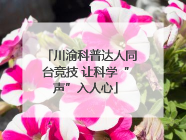 川渝科普达人同台竞技 让科学“声”入人心