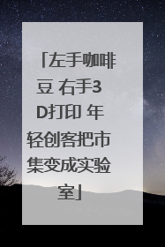 左手咖啡豆 右手3D打印 年轻创客把市集变成实验室