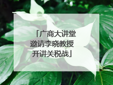 广商大讲堂邀请李晓教授开讲关税战