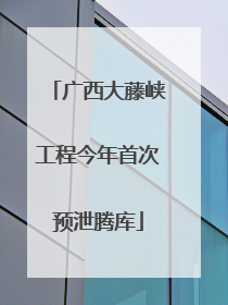 广西大藤峡工程今年首次预泄腾库