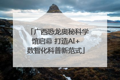 广西恐龙奥秘科学馆启幕 打造AI+数智化科普新范式