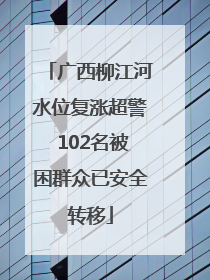 广西柳江河水位复涨超警 102名被困群众已安全转移