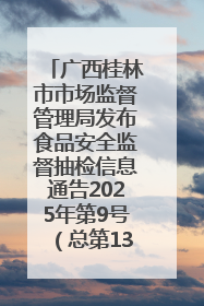 广西桂林市市场监督管理局发布食品安全监督抽检信息通告2025年第9号（总第137号）
