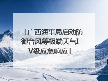 广西海事局启动防御台风等极端天气IV级应急响应