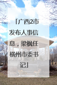 广西2市发布人事信息，梁枫任横州市委书记