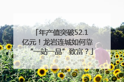 年产值突破52.1亿元！龙岩连城如何靠“一站一品”致富？