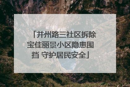 并州路三社区拆除宝佳丽景小区隐患围挡 守护居民安全