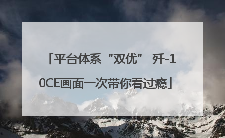 平台体系“双优” 歼-10CE画面一次带你看过瘾