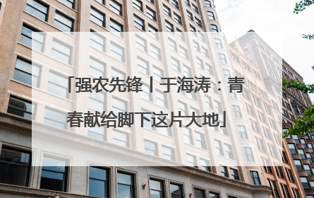 强农先锋丨于海涛：青春献给脚下这片大地