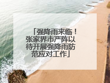 强降雨来临！张家界市严阵以待开展强降雨防范应对工作
