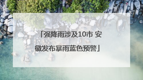 强降雨涉及10市 安徽发布暴雨蓝色预警