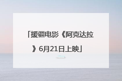 援疆电影《阿克达拉》6月21日上映