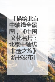 描绘北京中轴线全景图，《中国文化名片：北京中轴线非遗之旅》新书发布
