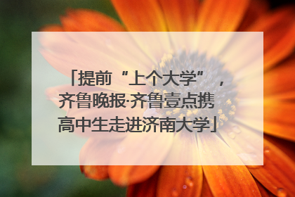 提前“上个大学”，齐鲁晚报·齐鲁壹点携高中生走进济南大学