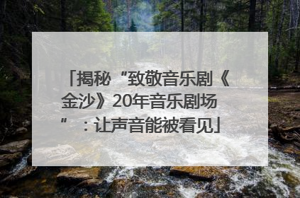 揭秘“致敬音乐剧《金沙》20年音乐剧场”：让声音能被看见