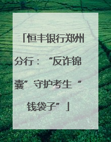 恒丰银行郑州分行：“反诈锦囊”守护考生“钱袋子”
