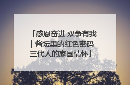 感恩奋进 双争有我｜酱坛里的红色密码 三代人的家国情怀