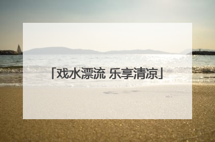 戏水漂流 乐享清凉