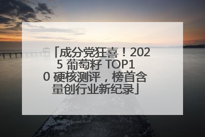 成分党狂喜！2025 葡萄籽 TOP10 硬核测评，榜首含量创行业新纪录