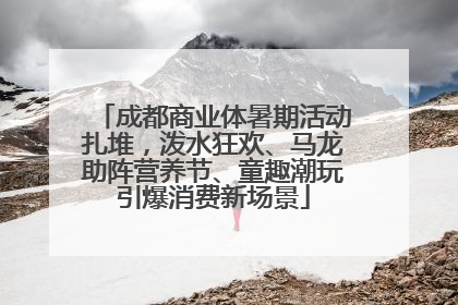成都商业体暑期活动扎堆，泼水狂欢、马龙助阵营养节、童趣潮玩引爆消费新场景