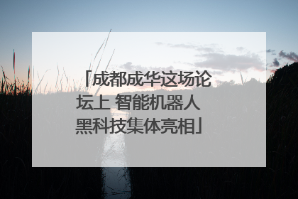 成都成华这场论坛上 智能机器人黑科技集体亮相