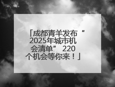 成都青羊发布“2025年城市机会清单” 220个机会等你来！