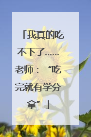 我真的吃不下了……老师：“吃完就有学分拿”