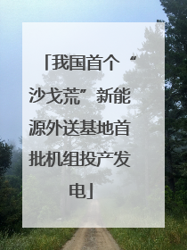 我国首个“沙戈荒”新能源外送基地首批机组投产发电