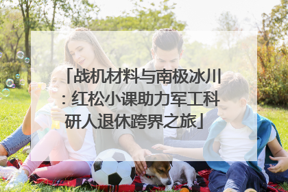 战机材料与南极冰川：红松小课助力军工科研人退休跨界之旅