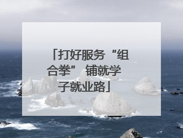 打好服务“组合拳” 铺就学子就业路