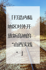 打造内陆地区对外开放新高地的“山西实践”