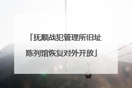 抚顺战犯管理所旧址陈列馆恢复对外开放