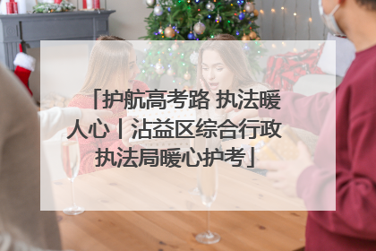 护航高考路 执法暖人心丨沾益区综合行政执法局暖心护考